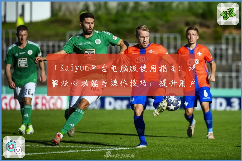 「Kaiyun平台电脑版使用指南：详解核心功能与操作技巧，提升用户体验的实用攻略」