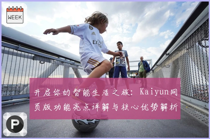 开启你的智能生活之旅：Kaiyun网页版功能亮点详解与核心优势解析