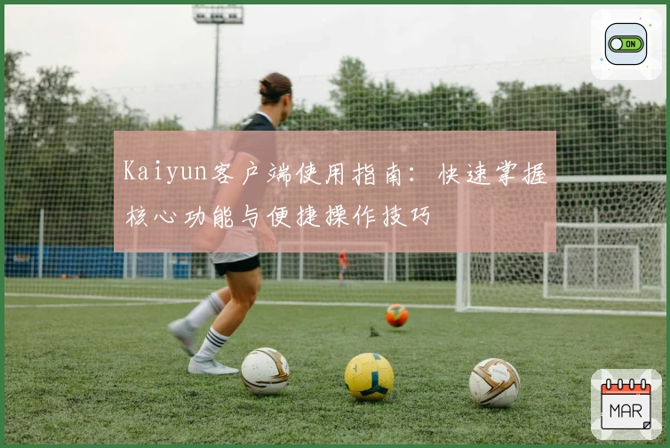 Kaiyun客户端使用指南：快速掌握核心功能与便捷操作技巧