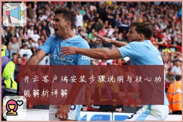 开云客户端安装步骤说明与核心功能解析详解