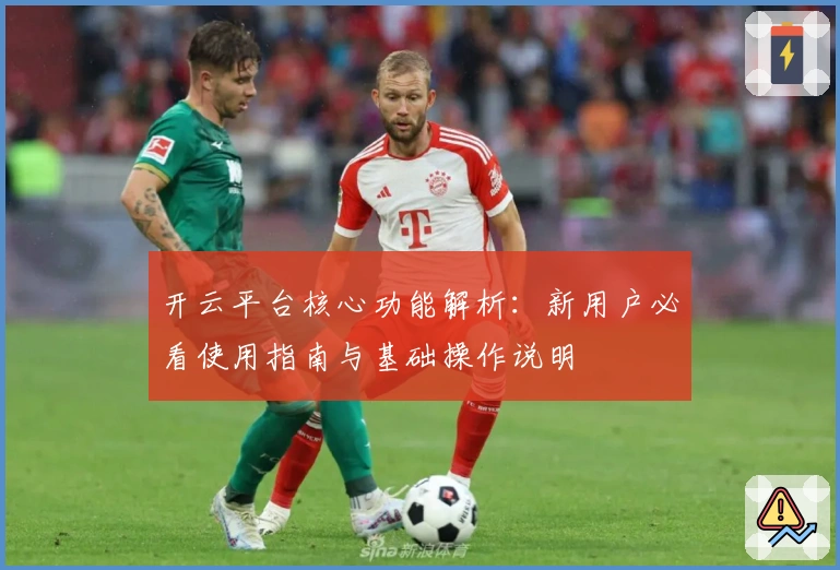 开云平台核心功能解析：新用户必看使用指南与基础操作说明
