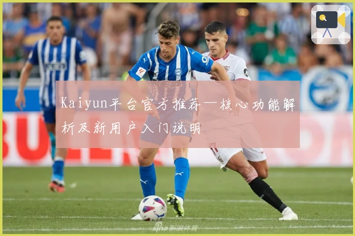 Kaiyun平台官方推荐—核心功能解析及新用户入门说明