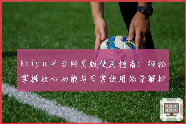 Kaiyun平台网页版使用指南：轻松掌握核心功能与日常使用场景解析