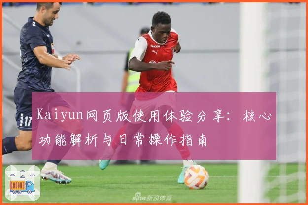 Kaiyun网页版使用体验分享：核心功能解析与日常操作指南
