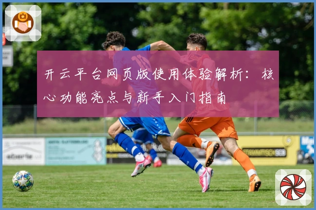 开云平台网页版使用体验解析：核心功能亮点与新手入门指南