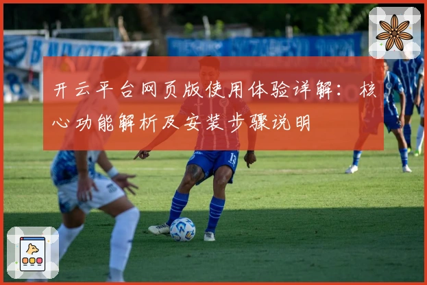 开云平台网页版使用体验详解：核心功能解析及安装步骤说明