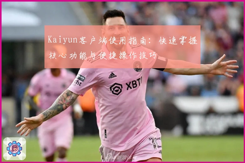 Kaiyun客户端使用指南：快速掌握核心功能与便捷操作技巧