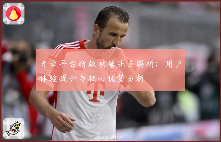 开云平台新版功能亮点解析：用户体验提升与核心优势分析