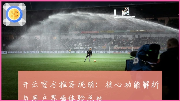 开云官方推荐说明：核心功能解析与用户界面体验总结