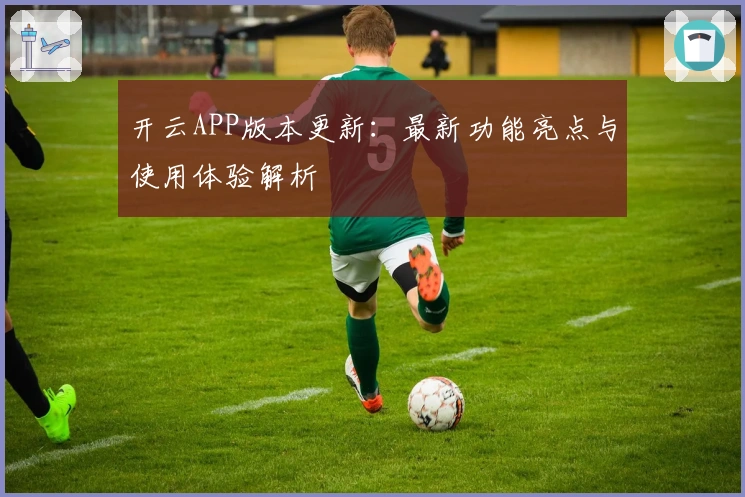 开云APP版本更新：最新功能亮点与使用体验解析