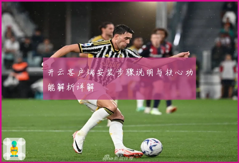 开云客户端安装步骤说明与核心功能解析详解