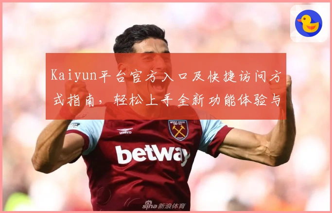 Kaiyun平台官方入口及快捷访问方式指南,轻松上手全新功能体验与使用技巧解析