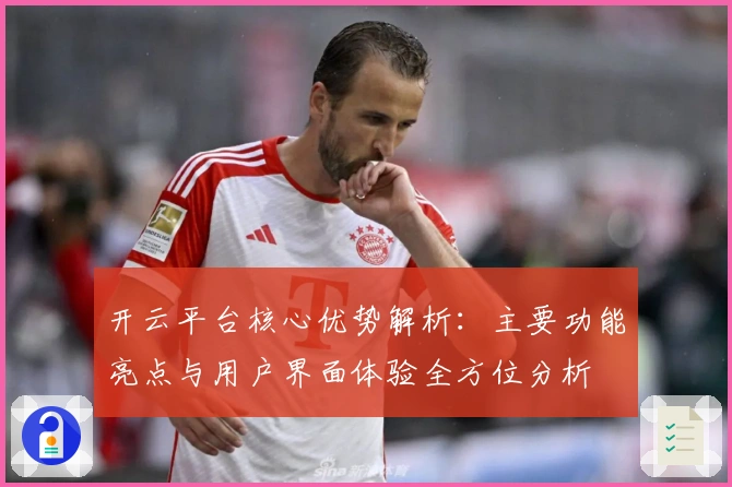 开云平台核心优势解析：主要功能亮点与用户界面体验全方位分析
